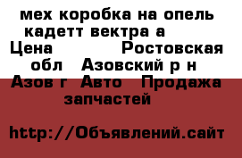 мех.коробка на опель кадетт.вектра а. f13 › Цена ­ 2 500 - Ростовская обл., Азовский р-н, Азов г. Авто » Продажа запчастей   